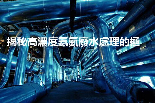 揭秘高濃度氨氮廢水處理的極致方案！